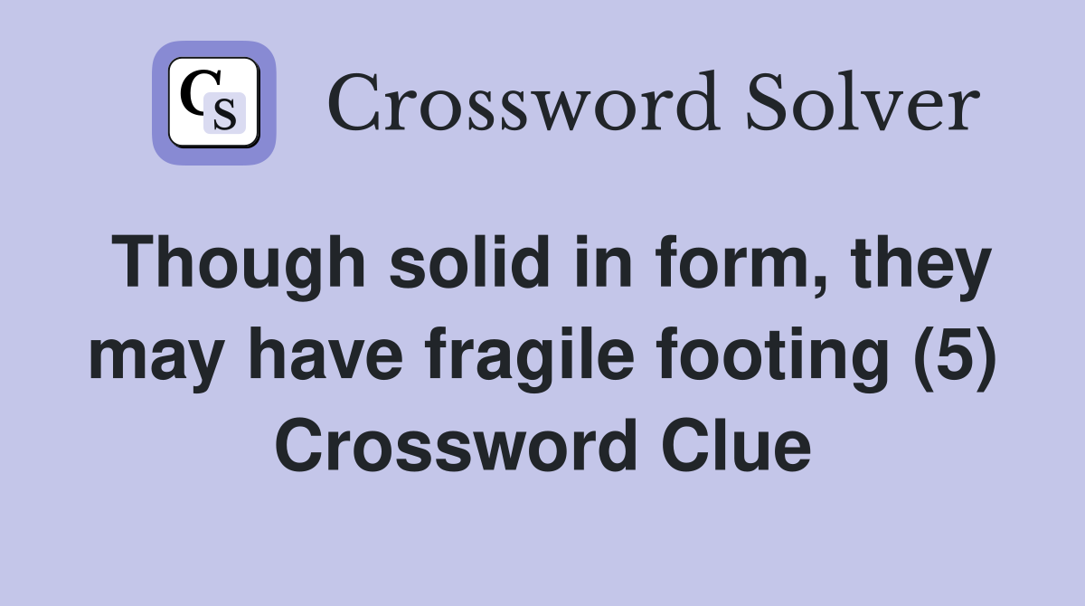 Though solid in form, they may have fragile footing (5) Crossword Clue Answers Crossword Solver
